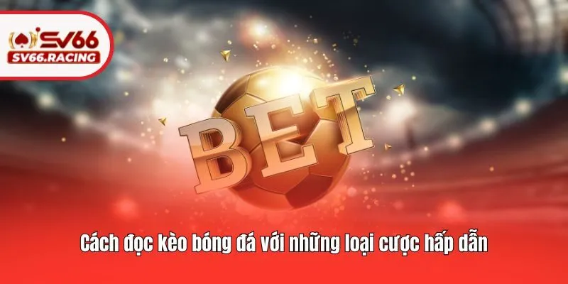 Cách đọc kèo bóng đá với những loại cược hấp dẫn