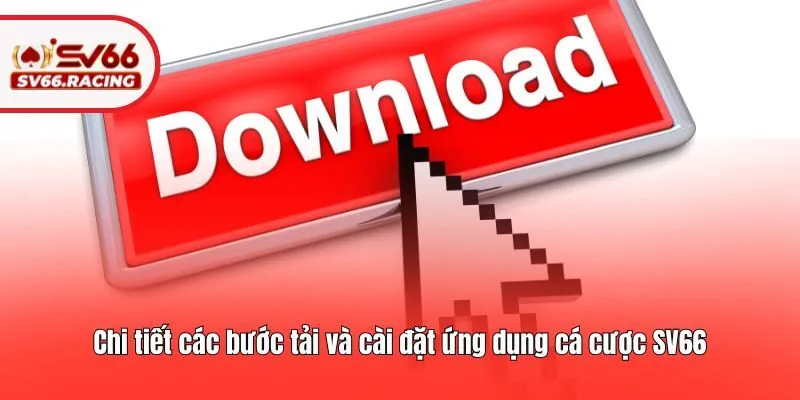 Chi tiết các bước tải và cài đặt ứng dụng cá cược SV66
