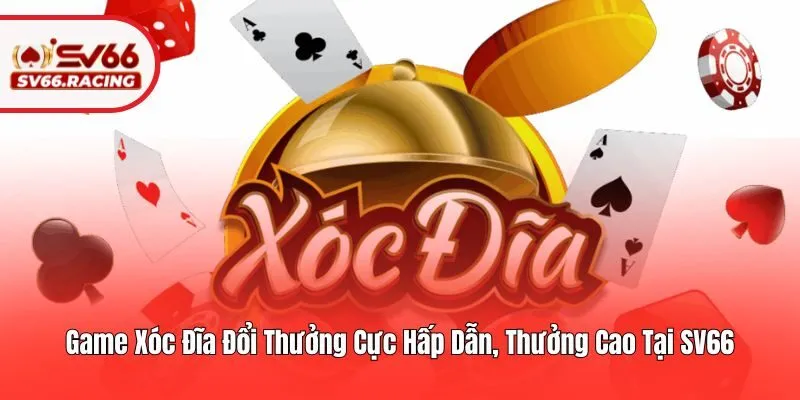 Game Xóc Đĩa Đổi Thưởng Cực Hấp Dẫn, Thưởng Cao Tại SV66