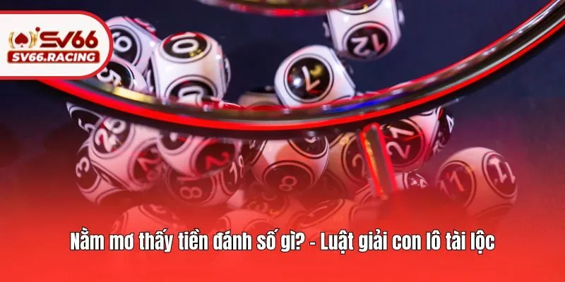Giải Mã Nằm Mơ Thấy Tiền Đánh Số Gì Trúng Lớn Tại SV66? 4 Nằm mơ thấy tiền đánh số gì? - Luật giải con lô tài lộc
