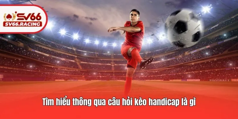 Kèo Handicap Là Gì? Những Nguyên Tắc Cần Biết Tại SV66 2 Tìm hiểu thông qua câu hỏi kèo handicap là gì